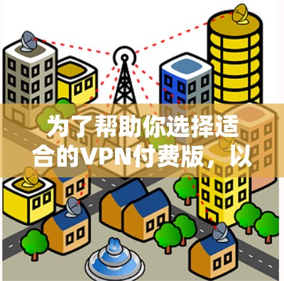 为了帮助你选择适合的VPN付费版，以下是综合考虑的因素和可能的推荐