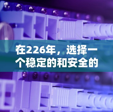 在226年，选择一个稳定的和安全的VPN工具非常重要，以确保你的网络和数据的安全。以下是一些推荐的工具，它们结合了可靠性和全面性，适合各种使用场景