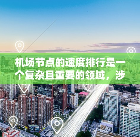 机场节点的速度排行是一个复杂且重要的领域，涉及多个方面和因素。以下是对该领域的系统介绍和总结