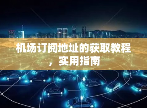 机场订阅地址的获取教程，实用指南