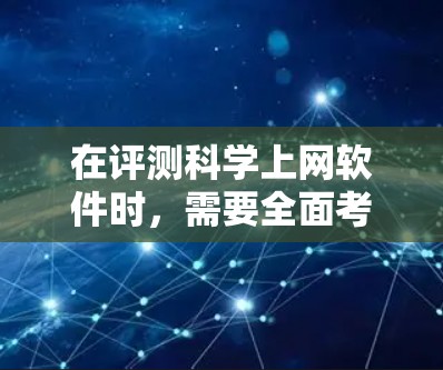 在评测科学上网软件时,需要全面考虑多方面因素,以帮助用户找到最适合他们的工具。以下是基于上述思考的总结 在评测科学上网软件时,需要全面考虑多方面因素,以帮助用户找到最适合他们的工具。以下是基于上述思考的总结