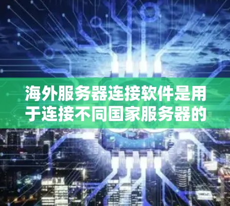 海外服务器连接软件是用于连接不同国家服务器的工具，广泛应用于游戏、直播等场景。以下是三种主要的海外服务器连接软件及其特点