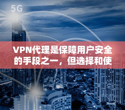 VPN代理是保障用户安全的手段之一，但选择和使用时需要谨慎，以确保安全性和稳定性。以下是一个分步骤的VPN代理购买指南，帮助您更好地进行选择