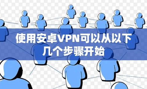 使用安卓VPN可以从以下几个步骤开始