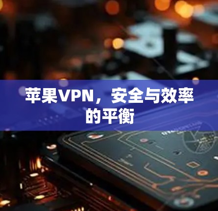 苹果VPN，安全与效率的平衡