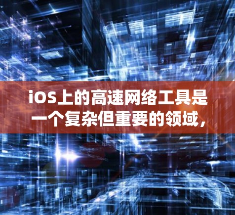 iOS上的高速网络工具是一个复杂但重要的领域,用于提升网络性能、控制流量和保障数据安全。以下是对iOS高速网络工具的系统总结