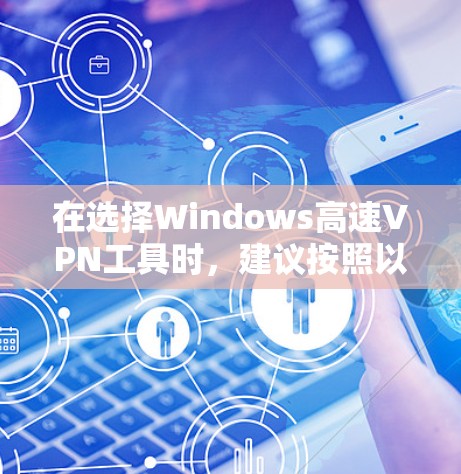 在选择Windows高速VPN工具时,建议按照以下步骤进行