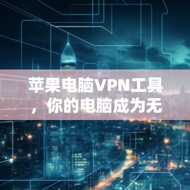 苹果电脑VPN工具,你的电脑成为无痕VPN