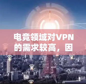 电竞领域对VPN的需求较高,因为电竞比赛通常是通过网络直播或视频观看的,因此需要一个稳定的VPN服务。以下是一些推荐的电竞VPN工具