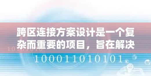 跨区连接方案设计是一个复杂而重要的项目,旨在解决不同区域之间的用户连接问题。以下是一个系统化的跨区连接方案设计指南