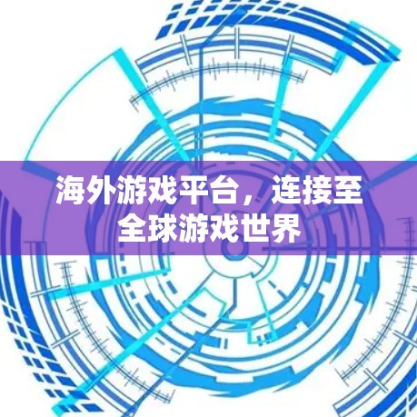 海外游戏平台,连接至全球游戏世界