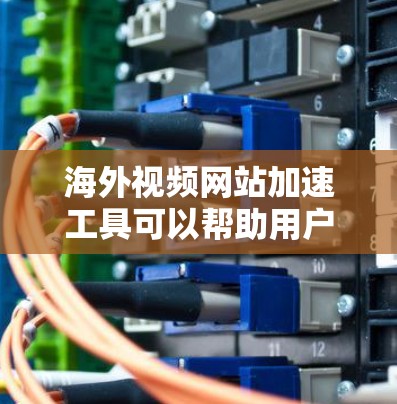海外视频网站加速工具可以帮助用户在海外观看高质量视频时,减少服务器延迟,提升用户体验。以下是一些推荐的海外视频网站加速工具