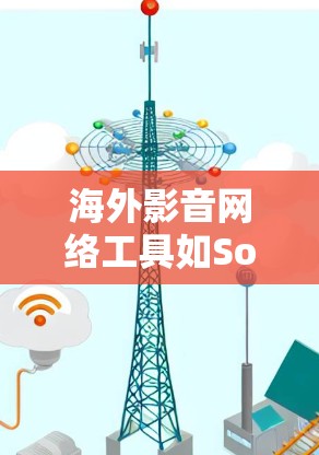 海外影音网络工具如SoundCloud、SoundBake、SoundCloud Pro等各有特点,适合不同用户的需求。以下是它们的主要功能、适用场景、限制及选择建议