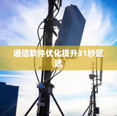 通信软件优化提升31秒延迟