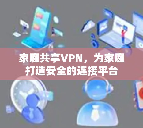 家庭共享VPN,为家庭打造安全的连接平台