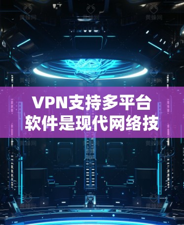 VPN支持多平台软件是现代网络技术的一个重要应用,帮助用户在线访问外部网络,满足多种设备和平台的需求。以下是对该主题的详细总结