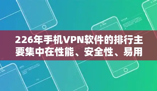 226年手机VPN软件的排行主要集中在性能、安全性、易用性和安全功能的优化上,以下是几个值得推荐的软件