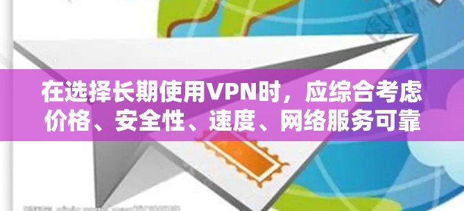 在选择长期使用VPN时，应综合考虑价格、安全性、速度、网络服务可靠性以及用户评价等因素。以下是一些适合长期使用且质量较高的VPN推荐