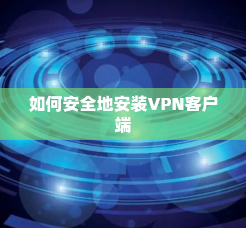 如何安全地安装VPN客户端