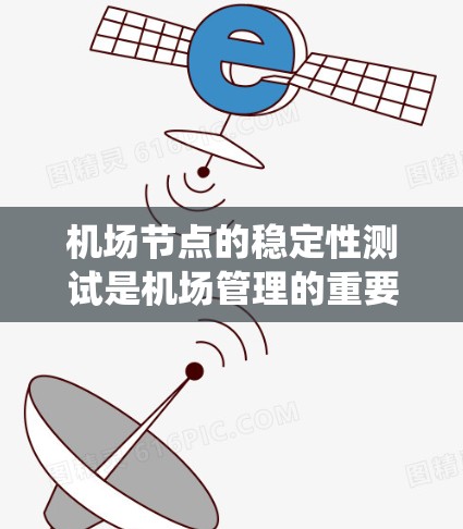 机场节点的稳定性测试是机场管理的重要工作之一,旨在评估机场设备、系统和设施在突发情况下的响应能力和可靠性的稳定性。以下是对机场节点稳定性测试的详细介绍