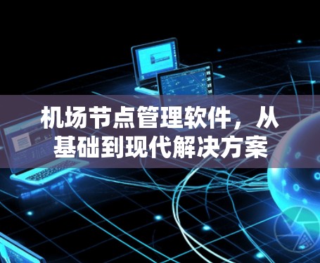 机场节点管理软件,从基础到现代解决方案 机场节点管理软件,从基础到现代解决方案