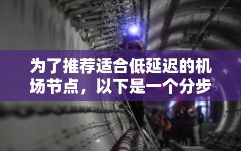 为了推荐适合低延迟的机场节点，以下是一个分步指南