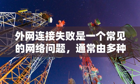外网连接失败是一个常见的网络问题,通常由多种原因导致,如网络连接问题、防火墙设置、软件问题、网络配置错误等。以下是一步步的解决方案 外网连接失败是一个常见的网络问题,通常由多种原因导致,如网络连接问题、防火墙设置、软件问题、网络配置错误等。以下是一步步的解决方案
