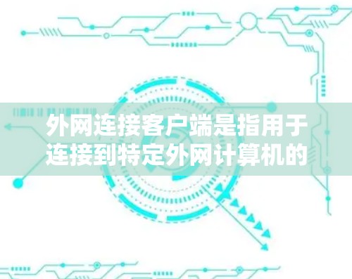 外网连接客户端是指用于连接到特定外网计算机的终端工具,涵盖本地和服务器级别的应用。以下是关于这些客户端的详细信息 外网连接客户端是指用于连接到特定外网计算机的终端工具,涵盖本地和服务器级别的应用。以下是关于这些客户端的详细信息
