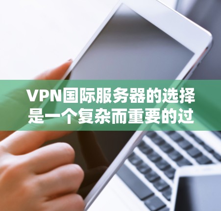 VPN国际服务器的选择是一个复杂而重要的过程,需要综合考虑多个因素。以下是一步步的建议 VPN国际服务器的选择是一个复杂而重要的过程,需要综合考虑多个因素。以下是一步步的建议