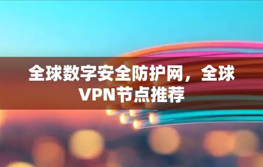 全球数字安全防护网,全球VPN节点推荐 全球数字安全防护网,全球VPN节点推荐