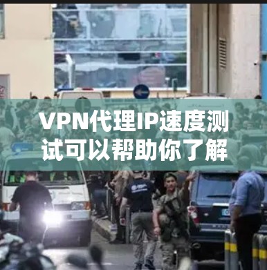 <strong>VPN代理</strong>IP速度测试可以帮助你了解VPN连接的实际速度和稳定性，但需要注意以下几点