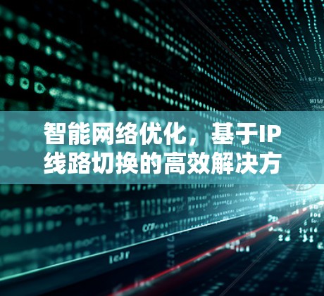 智能网络优化，基于IP线路切换的高效解决方案