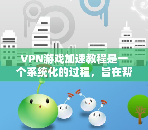 VPN游戏加速教程是一个系统化的过程,旨在帮助你将VPN游戏加速到其他设备上。以下是一个详细的指南,涵盖关键步骤和注意事项 VPN游戏加速教程是一个系统化的过程,旨在帮助你将VPN游戏加速到其他设备上。以下是一个详细的指南,涵盖关键步骤和注意事项