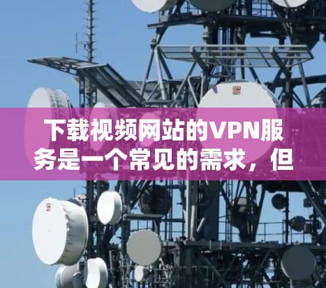 下载视频网站的VPN服务是一个常见的需求,但也伴随着一些潜在的挑战。以下是一些推荐的VPN选项,结合你的需求和考虑因素,帮助你做出明智的选择 下载视频网站的VPN服务是一个常见的需求,但也伴随着一些潜在的挑战。以下是一些推荐的VPN选项,结合你的需求和考虑因素,帮助你做出明智的选择