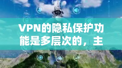 VPN的隐私保护功能是多层次的,主要通过以下几个关键方面来确保数据安全和隐私