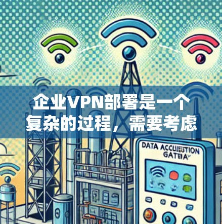 企业VPN部署是一个复杂的过程,需要考虑企业的具体情况和安全要求。以下是一个企业VPN部署的教程,涵盖选择VPN、配置网络、管理用户、安全审计和持续优化等方面