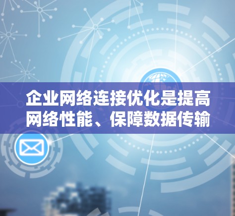 企业网络连接优化是提高网络性能、保障数据传输和安全性的重要环节。以下是一些常见的网络连接优化方法和步骤,帮助您更好地优化您的网络连接