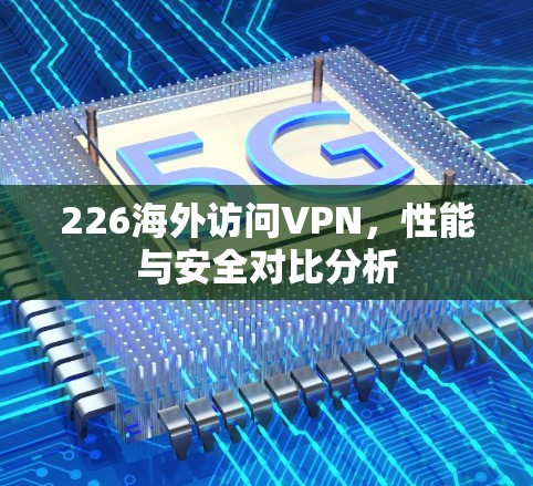 226海外访问VPN,性能与安全对比分析