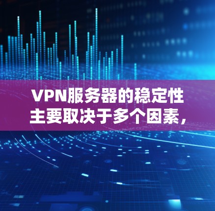 VPN服务器的稳定性主要取决于多个因素,包括服务器硬件、软件、配置、用户操作等。为了评估这些服务器的稳定性和选择适合的服务器进行使用,以下是一份详细的指南