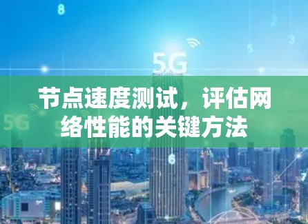 节点速度测试,评估网络性能的关键方法