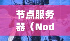 节点服务器(Node.js)是一种高性能、轻量级的服务器框架,支持多线程和分布式计算,广泛用于处理大规模数据和高并发任务。以下是对节点服务器的详细介绍