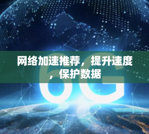 网络加速推荐,提升速度,保护数据
