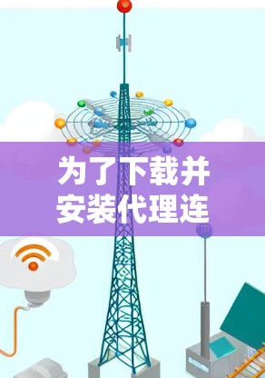 为了下载并安装代理连接软件,以下是一步步的指南