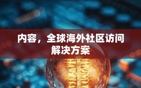 内容,全球海外社区访问解决方案