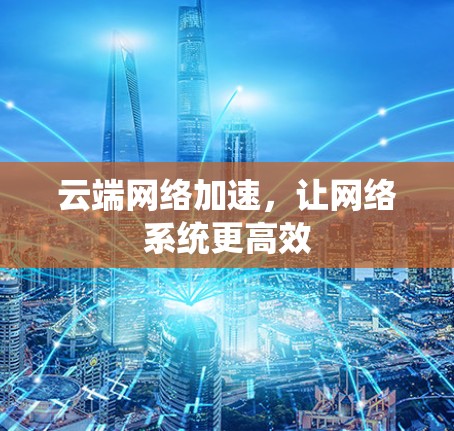 云端网络加速,让网络系统更高效