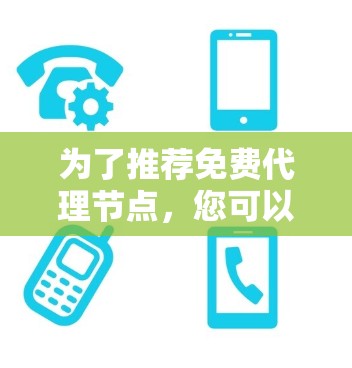 为了推荐免费代理节点,您可以按照以下步骤进行 为了推荐免费代理节点,您可以按照以下步骤进行