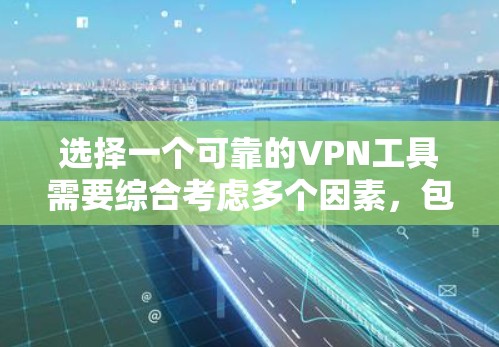 选择一个可靠的VPN工具需要综合考虑多个因素，包括协议、安全性、价格、连接速度、隐私保护和我的使用习惯。以下是一个结构化的建议，帮助你做出明智的选择
