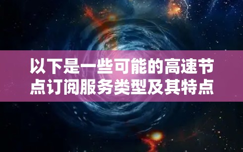以下是一些可能的高速节点订阅服务类型及其特点