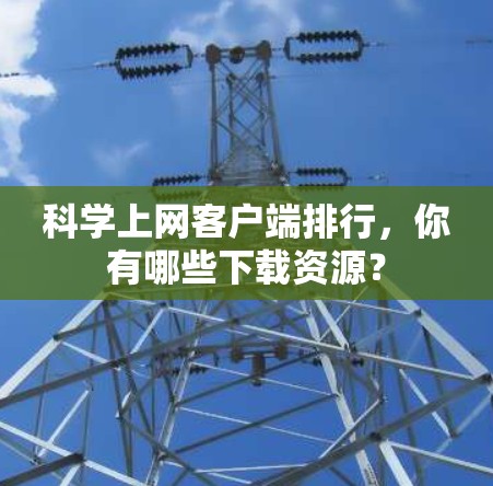 科学上网客户端排行,你有哪些下载资源? 科学上网客户端排行,你有哪些下载资源?