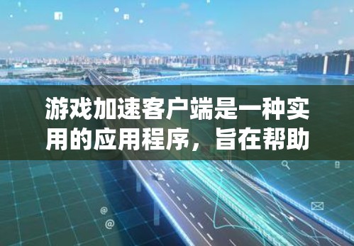游戏加速客户端是一种实用的应用程序,旨在帮助用户在游戏结束时快速关闭游戏,减少资源的过度使用和系统资源的消耗。以下是其主要特点和功能 游戏加速客户端是一种实用的应用程序,旨在帮助用户在游戏结束时快速关闭游戏,减少资源的过度使用和系统资源的消耗。以下是其主要特点和功能